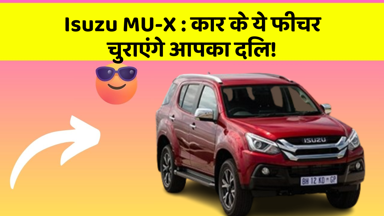 Isuzu MU-X : कार के ये फीचर चुराएंगे आपका दिल!