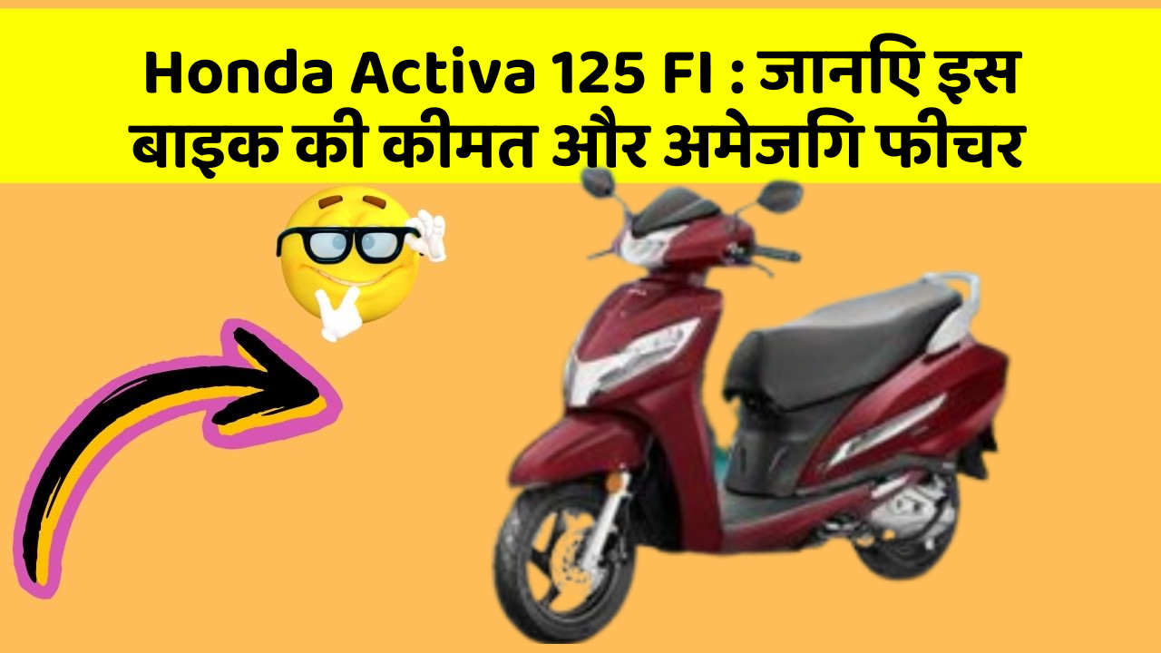 Honda Activa 125 FI : जानिए इस बाइक की कीमत और अमेजिंग फीचर
