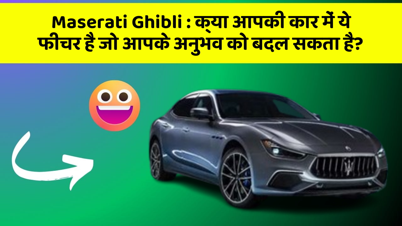 Maserati Ghibli : क्या आपकी कार में ये फीचर है जो आपके अनुभव को बदल सकता है?