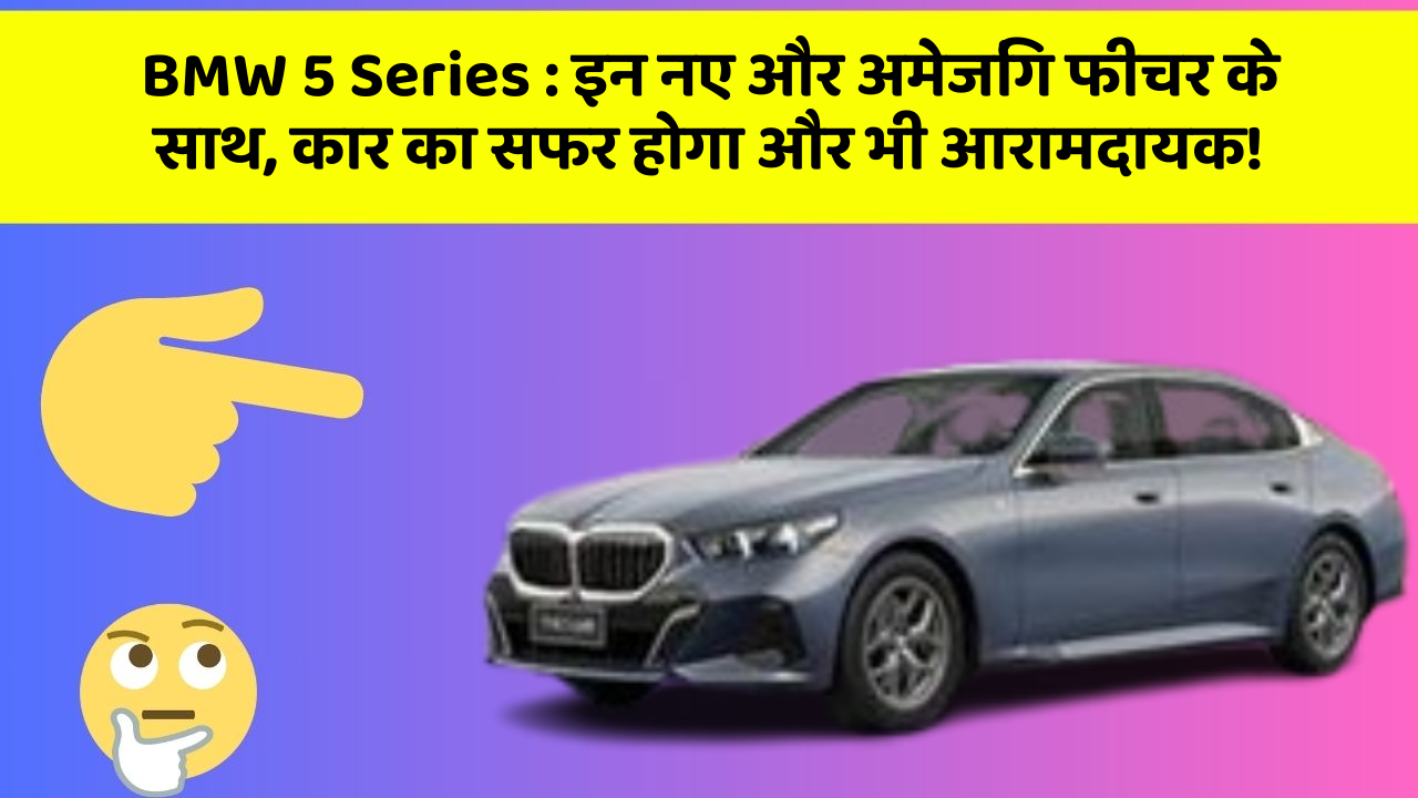 BMW 5 Series : इन नए और अमेजिंग फीचर के साथ, कार का सफर होगा और भी आरामदायक!
