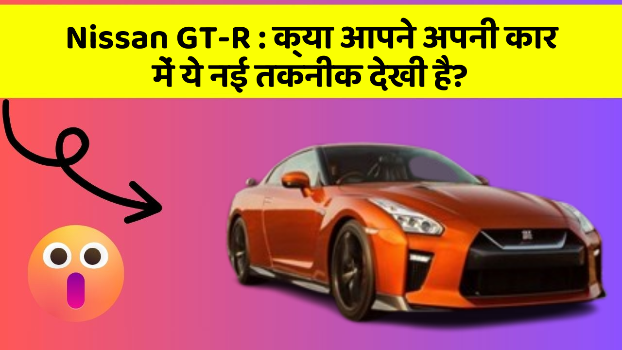 Nissan GT-R : क्या आपने अपनी कार में ये नई तकनीक देखी है?