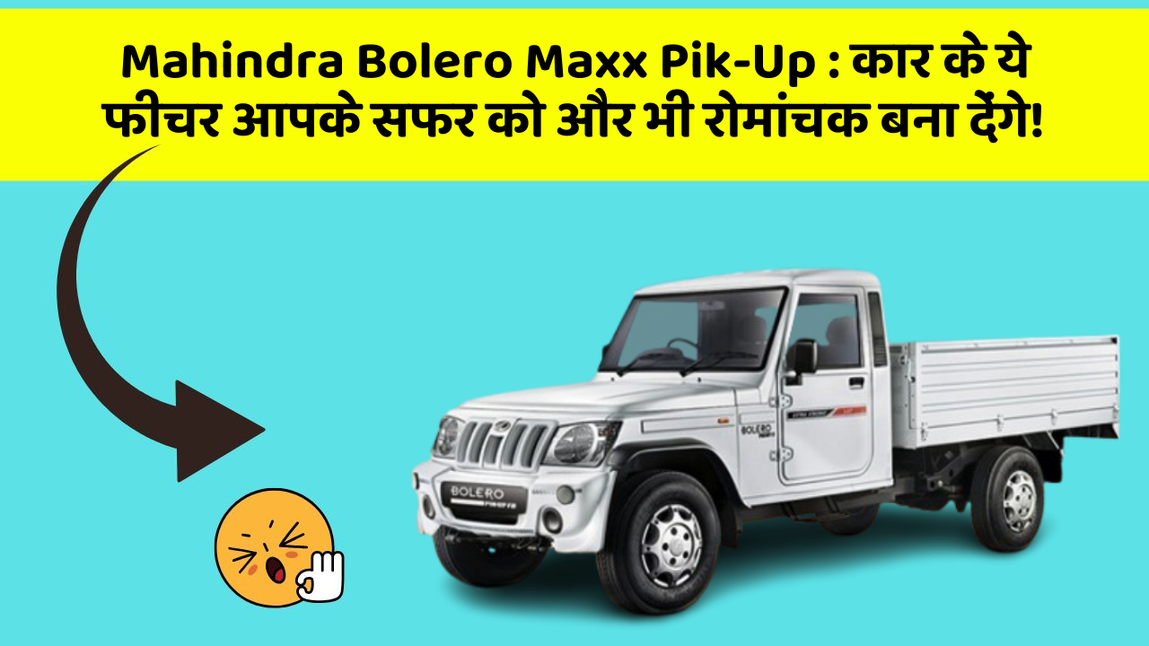 Mahindra Bolero Maxx Pik-Up : कार के ये फीचर आपके सफर को और भी रोमांचक बना देंगे!