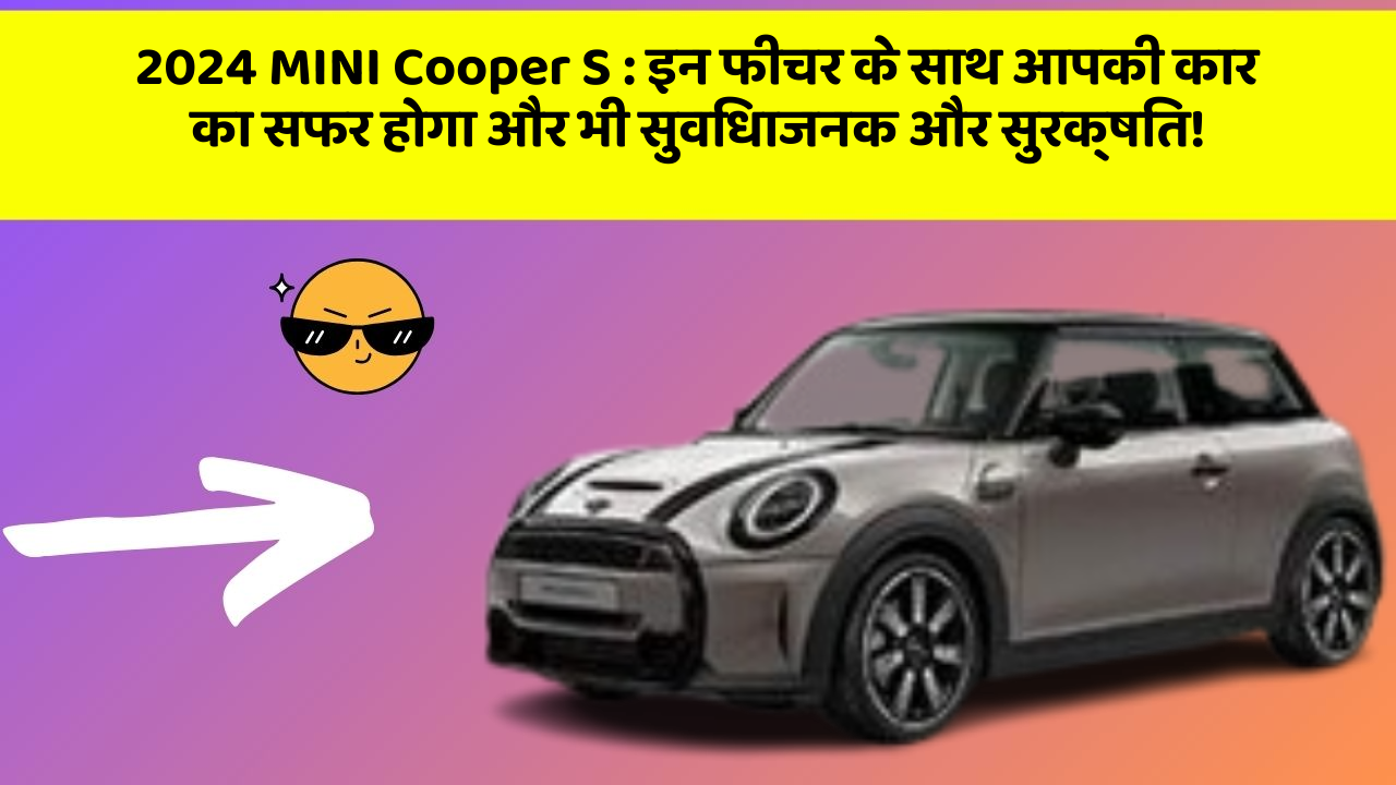 2024 MINI Cooper S: इन फीचर के साथ आपकी कार का सफर होगा और भी सुविधाजनक और सुरक्षित!