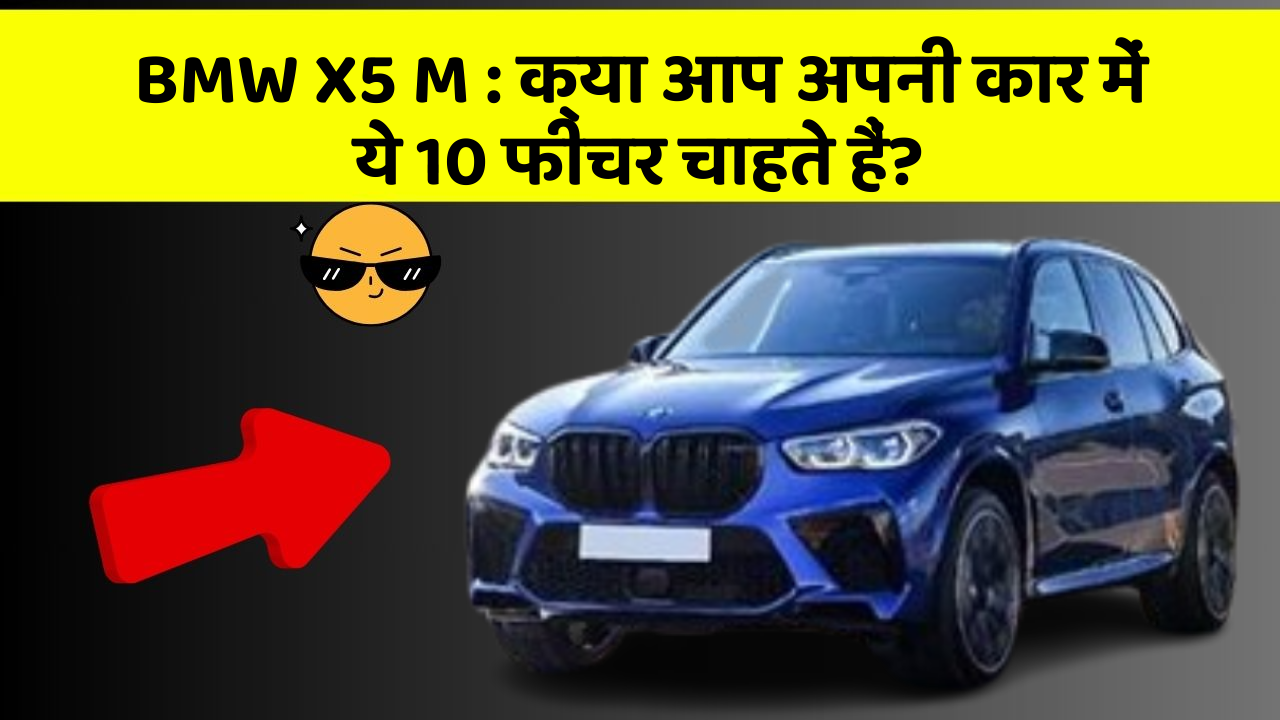BMW X5 M : क्या आप अपनी कार में ये 10 फीचर चाहते हैं?