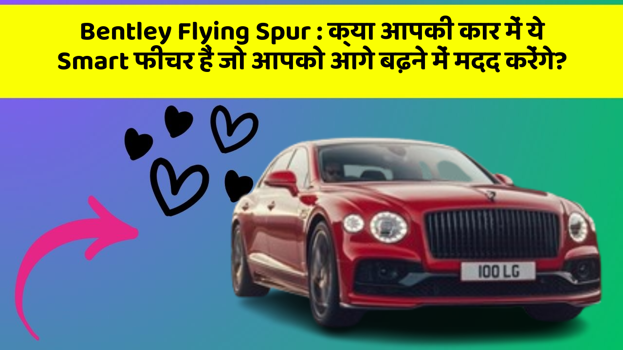 Bentley Flying Spur : क्या आपकी कार में ये Smart फीचर हैं जो आपको आगे बढ़ने में मदद करेंगे?