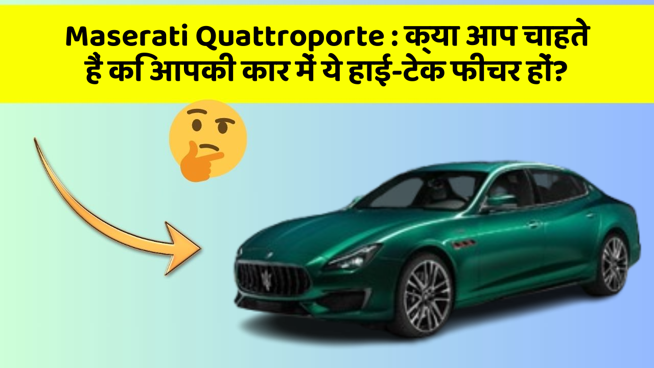 Maserati Quattroporte : क्या आप चाहते हैं कि आपकी कार में ये हाई-टेक फीचर हों?