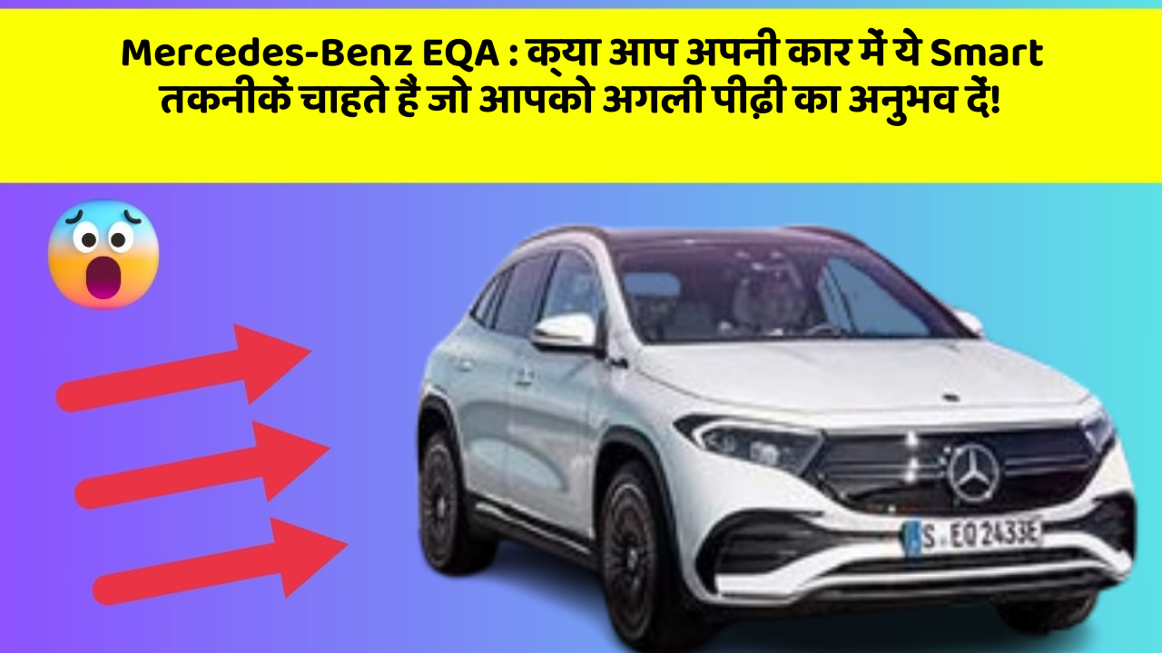 Mercedes-Benz EQA: क्या आप अपनी कार में ये Smart तकनीकें चाहते हैं जो आपको अगली पीढ़ी का अनुभव दें!