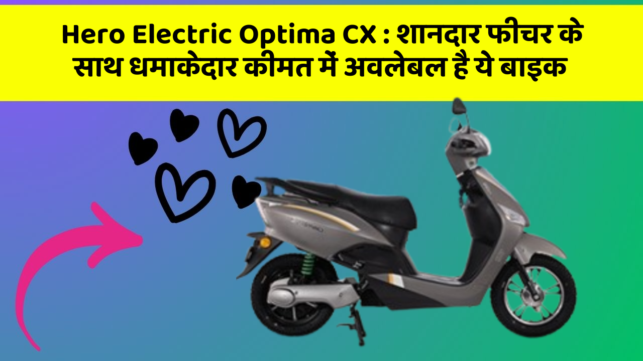 Hero Electric Optima CX : शानदार फीचर के साथ धमाकेदार कीमत में अवलेबल है ये बाइक
