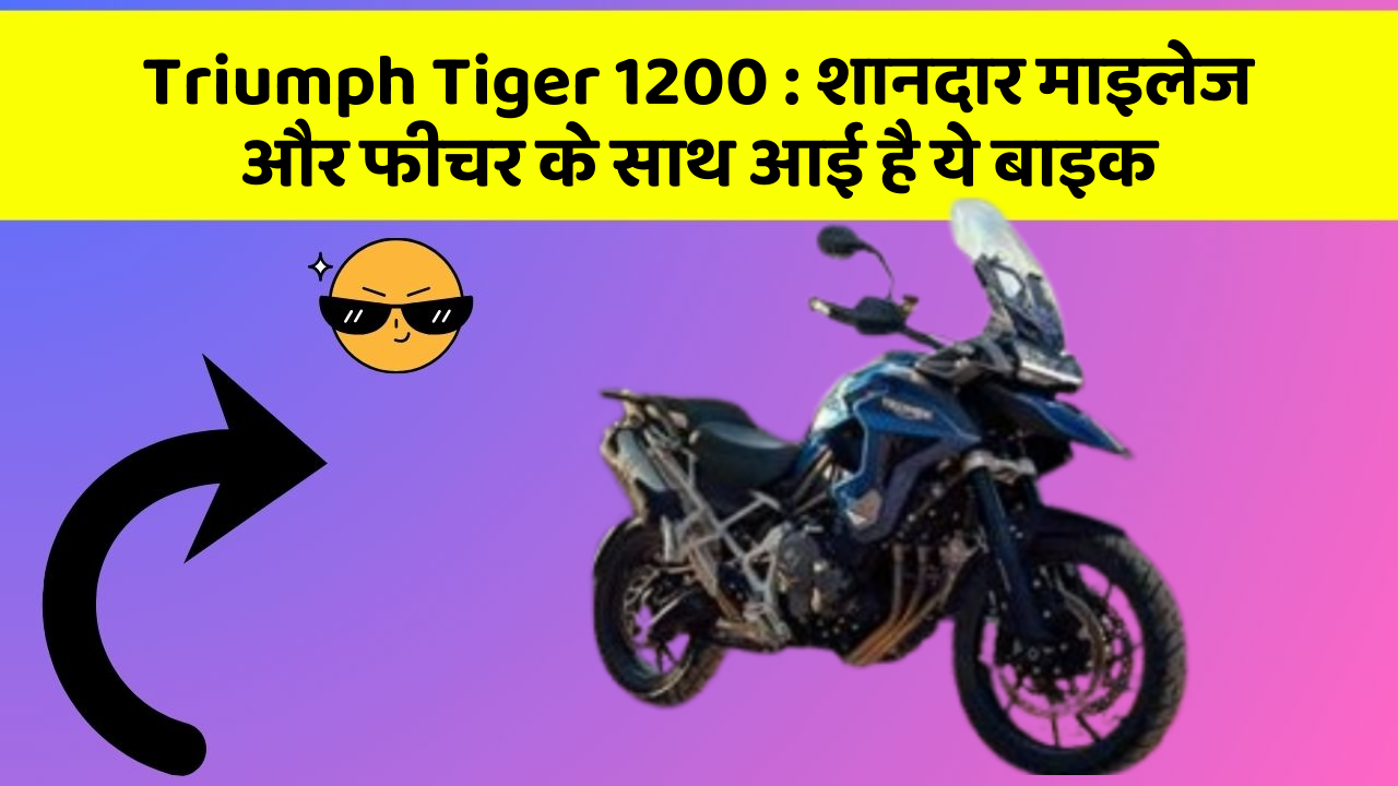 Triumph Tiger 1200 : शानदार माइलेज और फीचर के साथ आई है ये बाइक