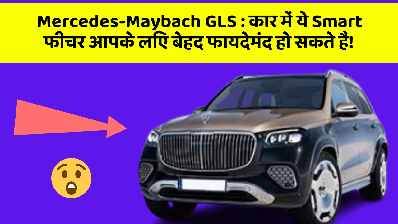 Mercedes-Maybach GLS : कार में ये Smart फीचर आपके लिए बेहद फायदेमंद हो सकते हैं!