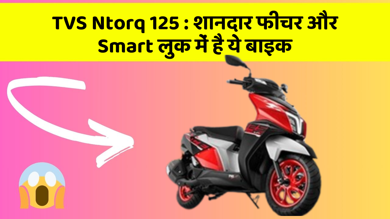 TVS Ntorq 125 : शानदार फीचर और Smart लुक में है ये बाइक