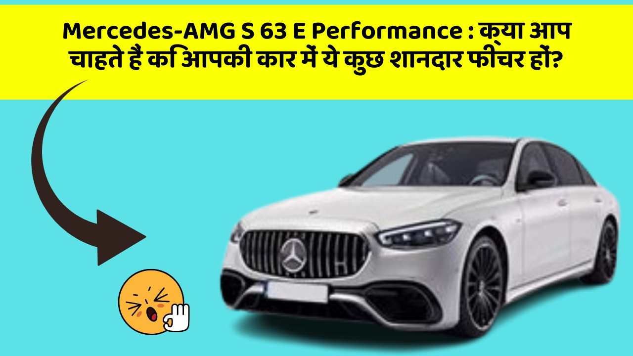 Mercedes-AMG S 63 E Performance: क्या आप चाहते हैं कि आपकी कार में ये कुछ शानदार फीचर हों?
