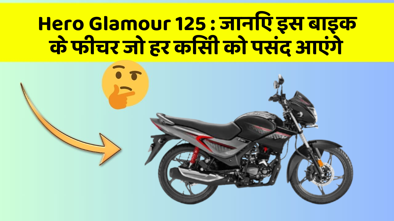 Hero Glamour 125: जानिए इस बाइक के फीचर जो हर किसी को पसंद आएंगे
