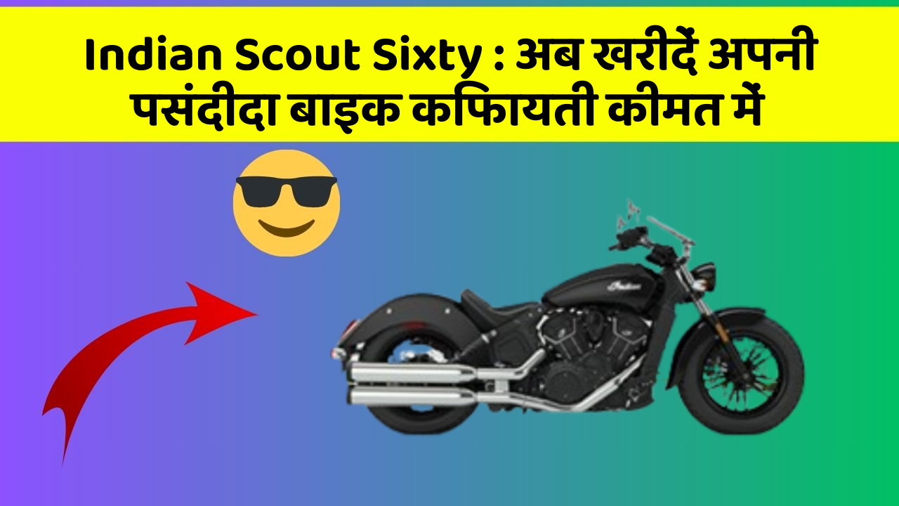 Indian Scout Sixty : अब खरीदें अपनी पसंदीदा बाइक किफायती कीमत में