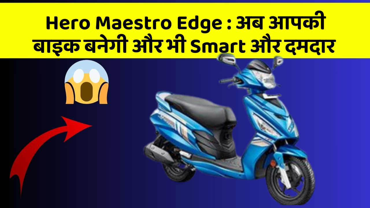 Hero Maestro Edge: अब आपकी बाइक बनेगी और भी Smart और दमदार