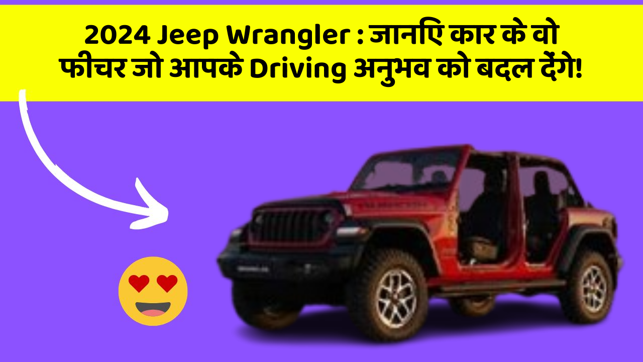 2024 Jeep Wrangler: जानिए कार के वो फीचर जो आपके Driving अनुभव को बदल देंगे!
