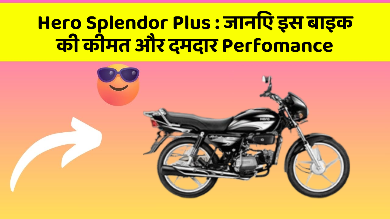 Hero Splendor Plus : जानिए इस बाइक की कीमत और दमदार Perfomance