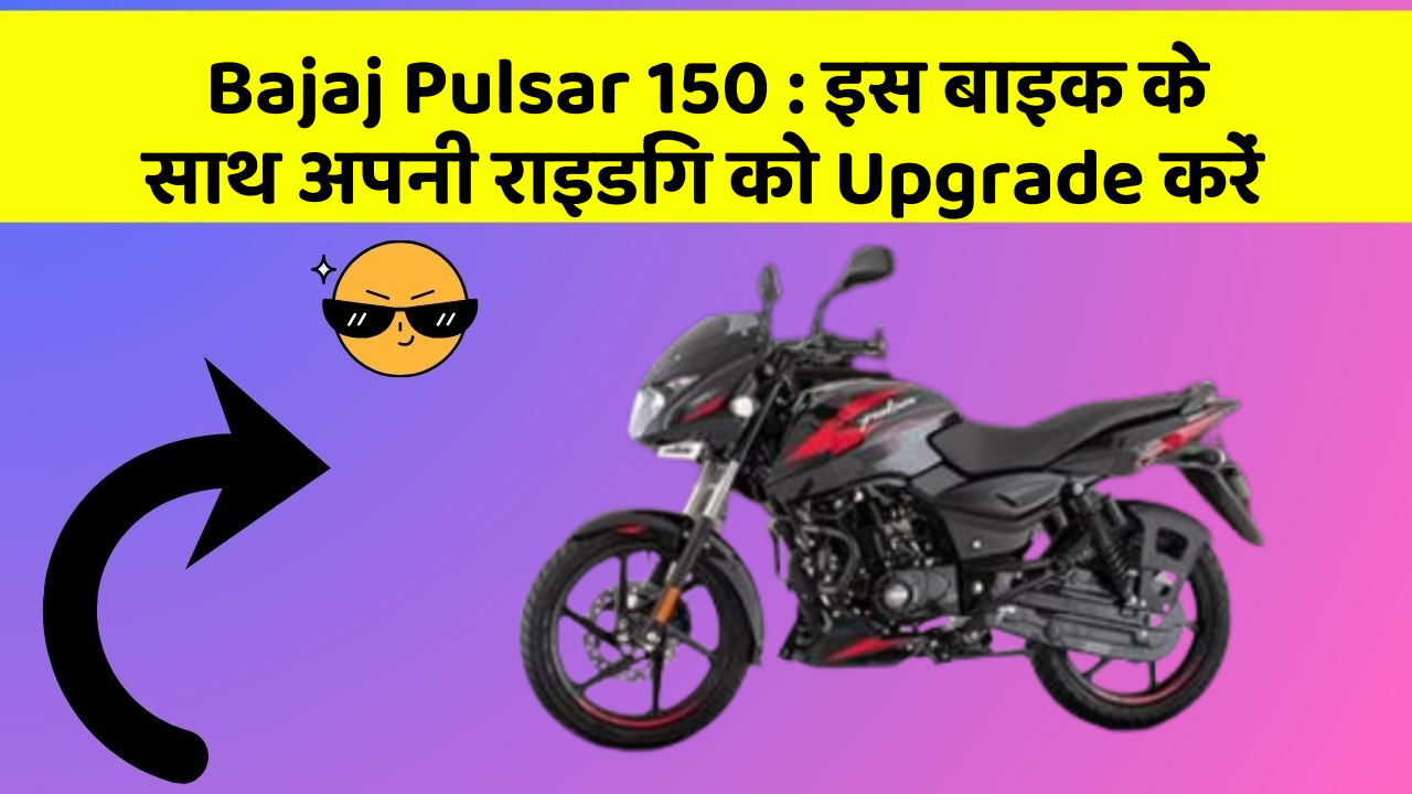 Bajaj Pulsar 150 : इस बाइक के साथ अपनी राइडिंग को Upgrade करें
