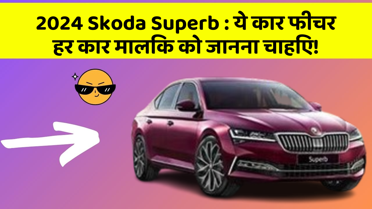 2024 Skoda Superb : ये कार फीचर हर कार मालिक को जानना चाहिए!