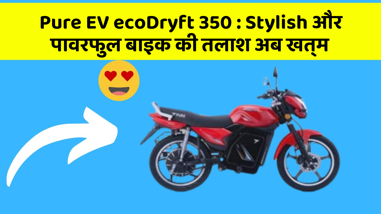 Pure EV ecoDryft 350 : Stylish और पावरफुल बाइक की तलाश अब खत्म