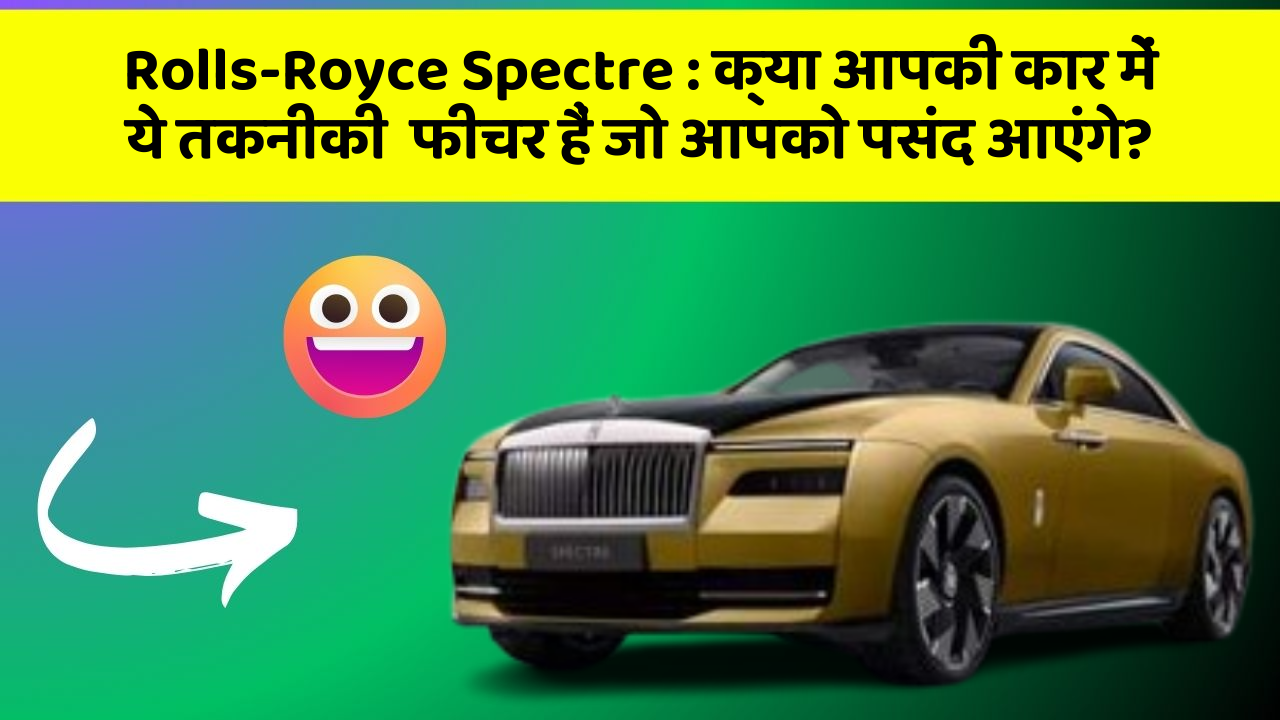 Rolls-Royce Spectre : क्या आपकी कार में ये तकनीकी  फीचर हैं जो आपको पसंद आएंगे?