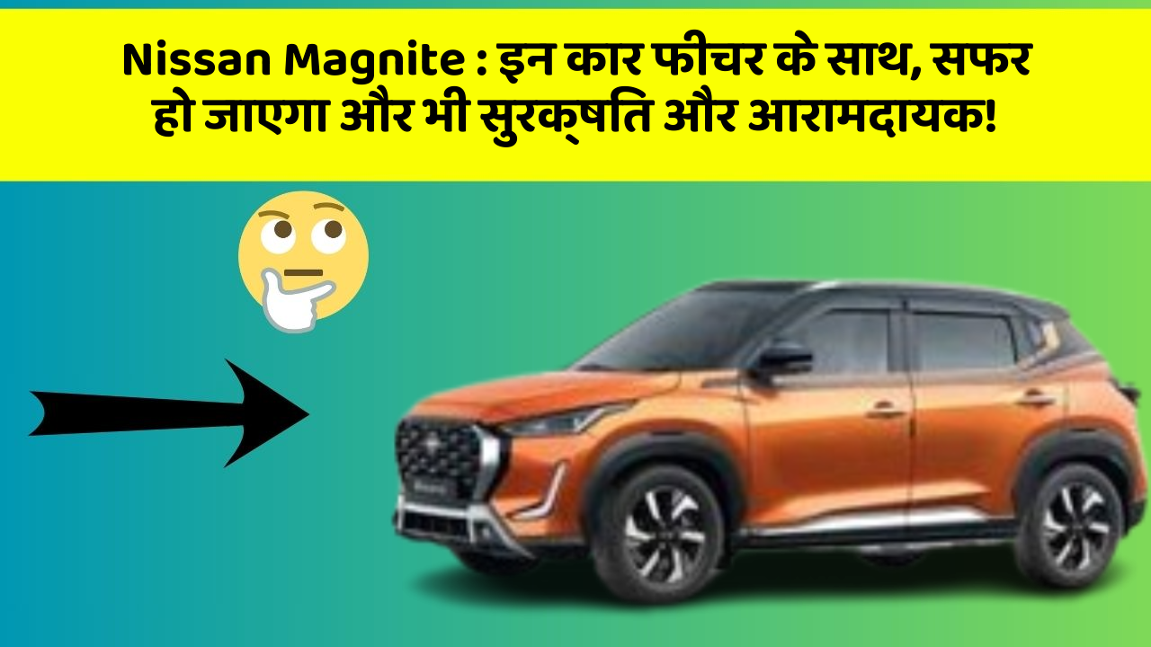 Nissan Magnite: इन कार फीचर के साथ, सफर हो जाएगा और भी सुरक्षित और आरामदायक!