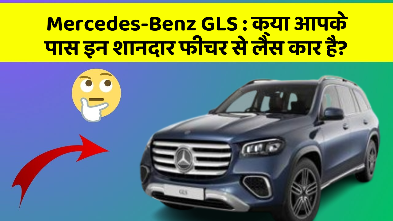 Mercedes-Benz GLS:क्या आपके पास इन शानदार फीचर से लैस कार है?