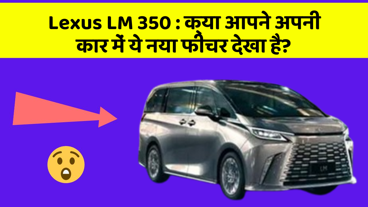 Lexus LM 350 : क्या आपने अपनी कार में ये नया फीचर देखा है?