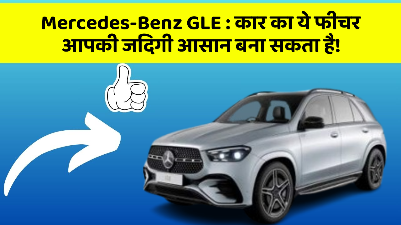 Mercedes-Benz GLE:कार का ये फीचर आपकी जिंदगी आसान बना सकता है!