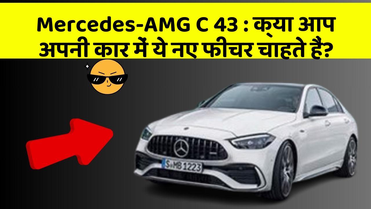 Mercedes-AMG C 43: क्या आप अपनी कार में ये नए फीचर चाहते हैं?