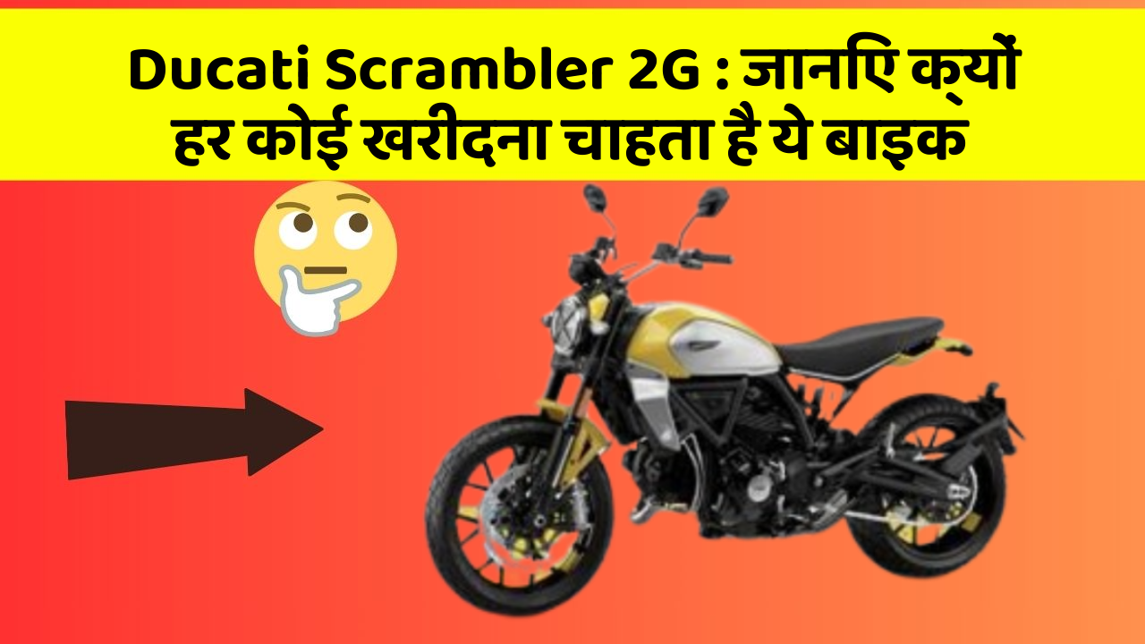 Ducati Scrambler 2G : जानिए क्यों हर कोई खरीदना चाहता है ये बाइक