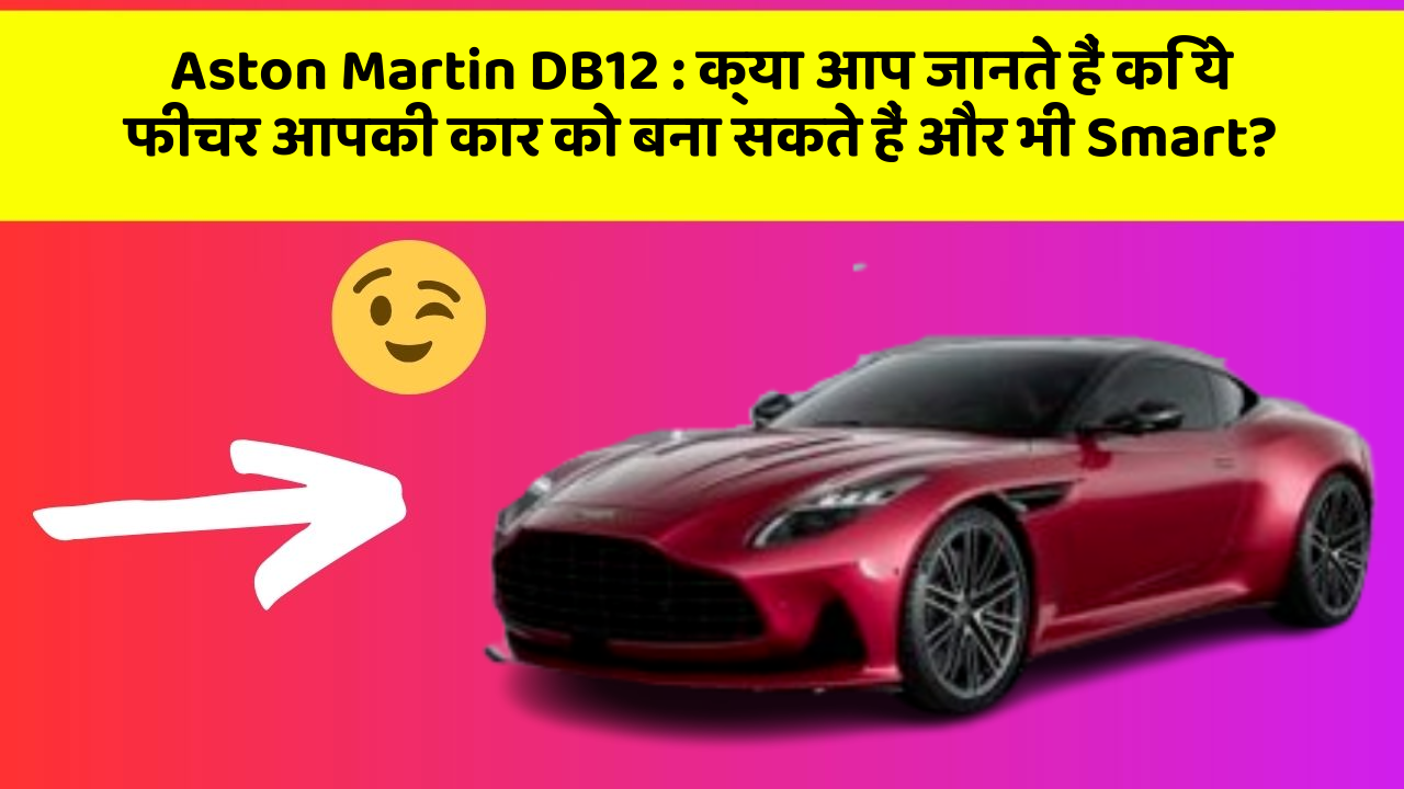 Aston Martin DB12: क्या आप जानते हैं कि ये फीचर आपकी कार को बना सकते हैं और भी Smart?
