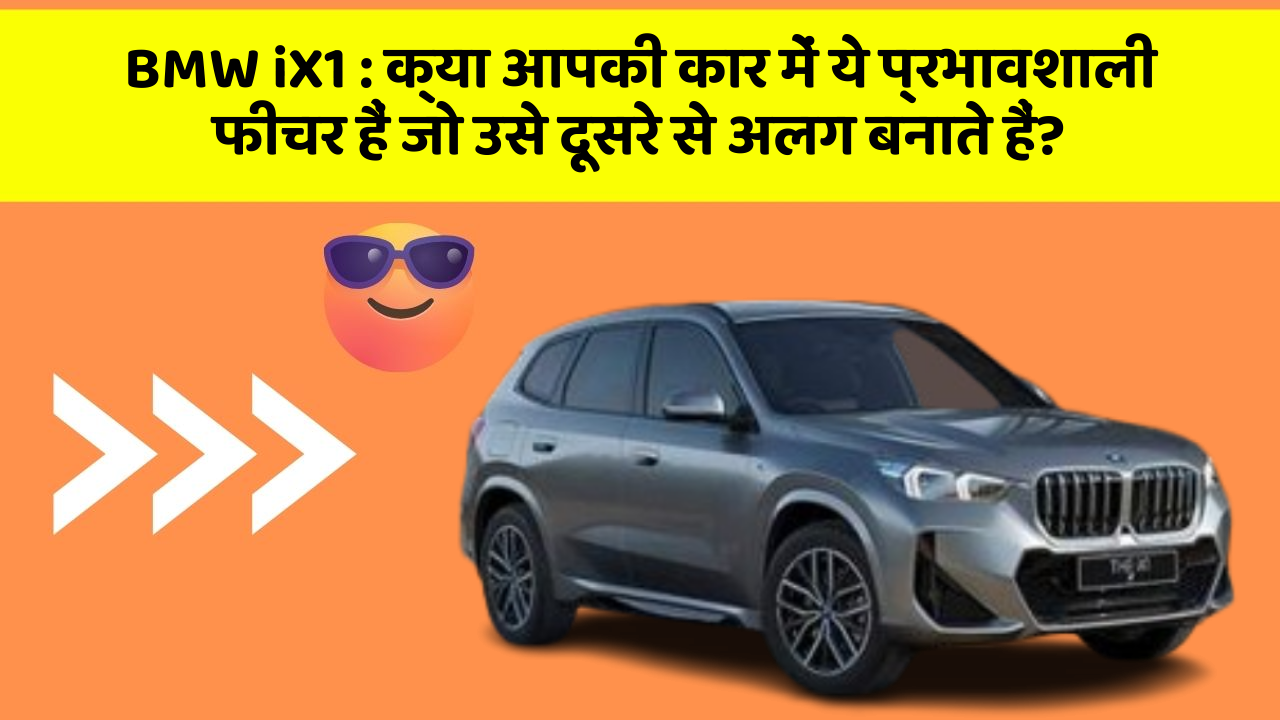 BMW iX1: क्या आपकी कार में ये प्रभावशाली फीचर हैं जो उसे दूसरे से अलग बनाते हैं?