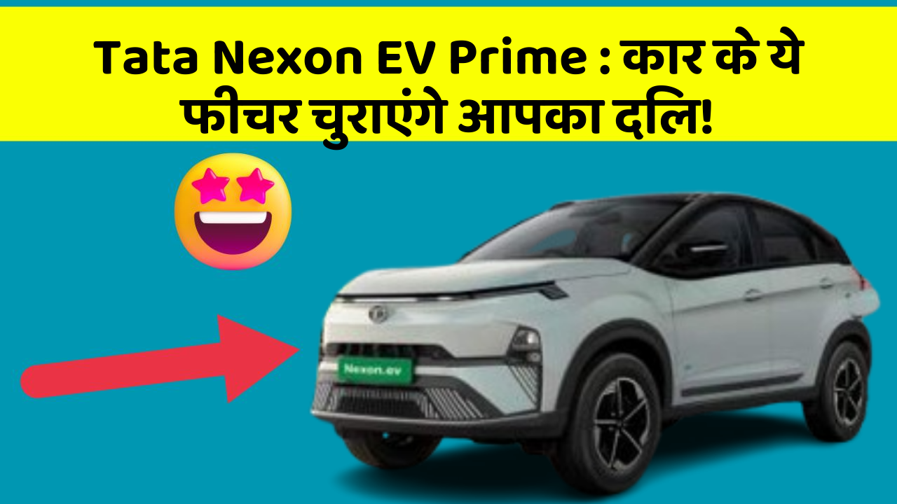 Tata Nexon EV Prime: कार के ये फीचर चुराएंगे आपका दिल!