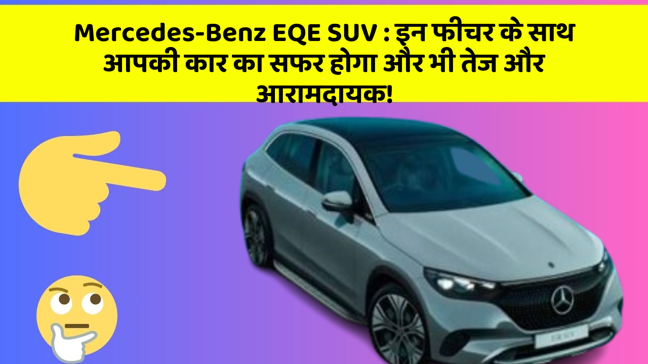 Mercedes-Benz EQE SUV: इन फीचर के साथ आपकी कार का सफर होगा और भी तेज और आरामदायक!