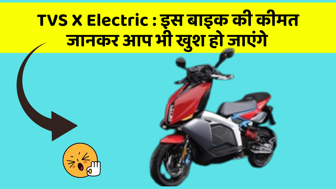 TVS X Electric : इस बाइक की कीमत जानकर आप भी खुश हो जाएंगे