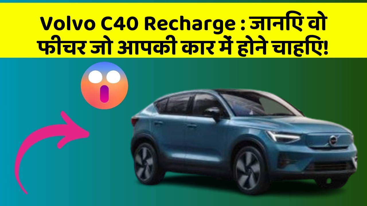 Volvo C40 Recharge : जानिए वो फीचर जो आपकी कार में होने चाहिए!