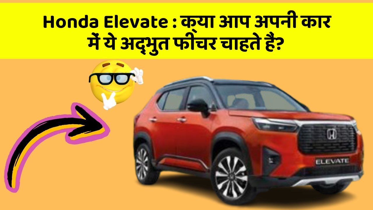 Honda Elevate: क्या आप अपनी कार में ये अद्भुत फीचर चाहते हैं?