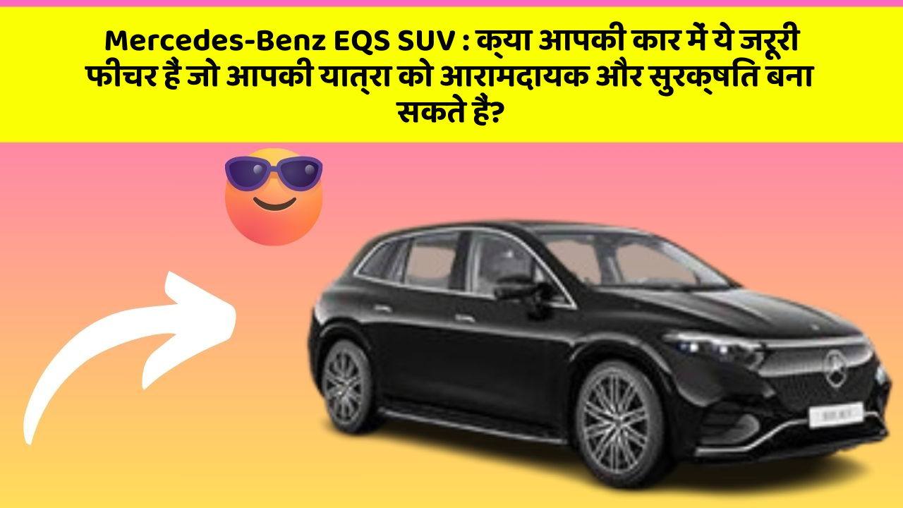 Mercedes-Benz EQS SUV: क्या आपकी कार में ये जरूरी फीचर हैं जो आपकी यात्रा को आरामदायक और सुरक्षित बना सकते हैं?