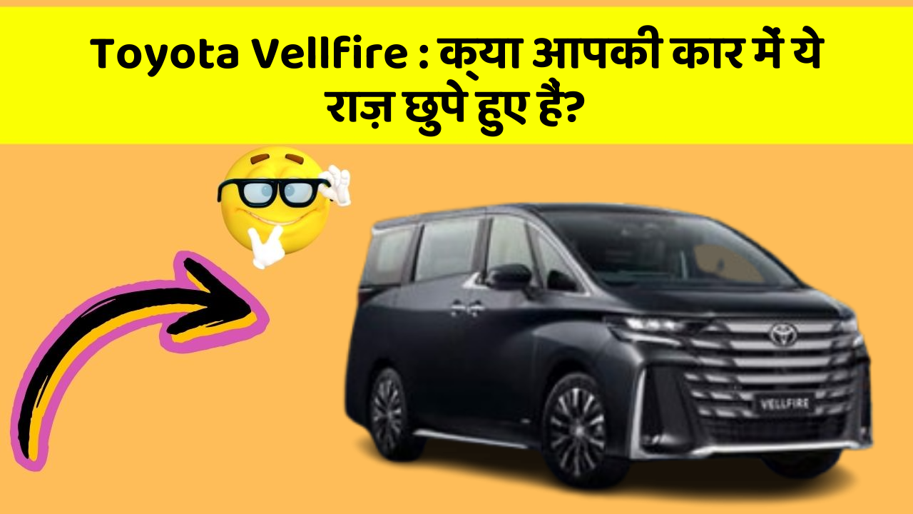 Toyota Vellfire : क्या आपकी कार में ये राज़ छुपे हुए हैं?