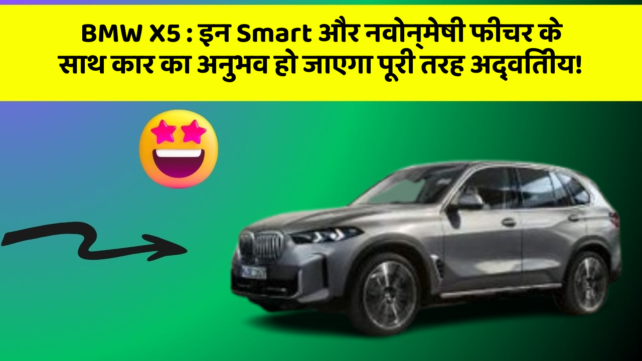 BMW X5:इन Smart और नवोन्मेषी फीचर के साथ कार का अनुभव हो जाएगा पूरी तरह अद्वितीय!