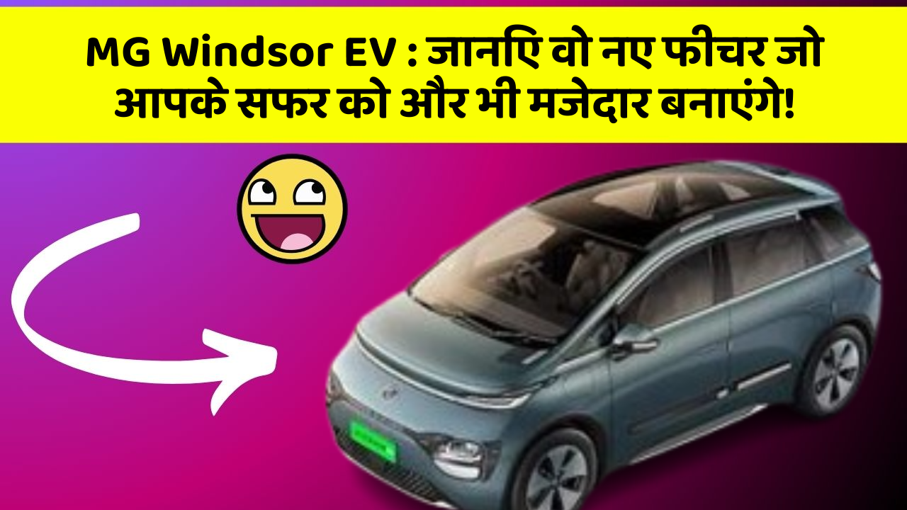 MG Windsor EV: जानिए वो नए फीचर जो आपके सफर को और भी मजेदार बनाएंगे!