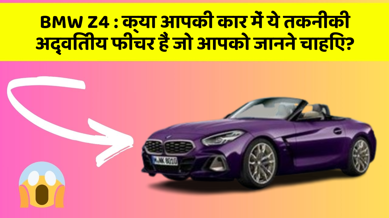 BMW Z4 : क्या आपकी कार में ये तकनीकी अद्वितीय फीचर हैं जो आपको जानने चाहिए?