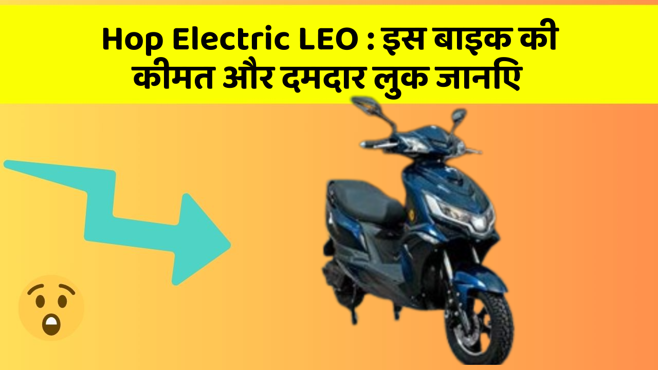 Hop Electric LEO : इस बाइक की कीमत और दमदार लुक जानिए