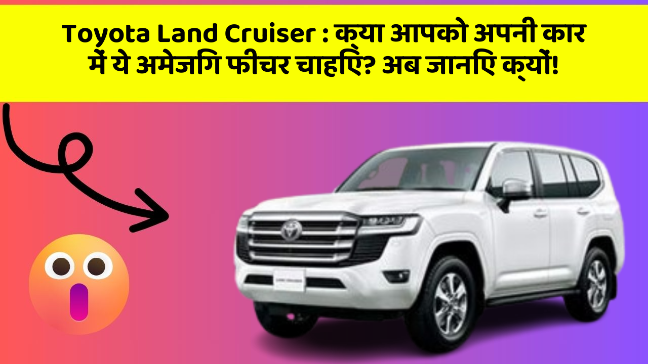Toyota Land Cruiser: क्या आपको अपनी कार में ये अमेजिंग फीचर चाहिए? अब जानिए क्यों!