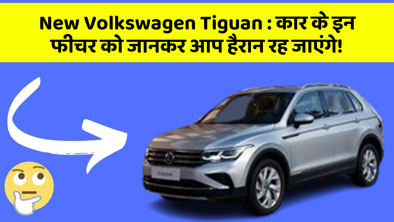 New Volkswagen Tiguan : कार के इन फीचर को जानकर आप हैरान रह जाएंगे!