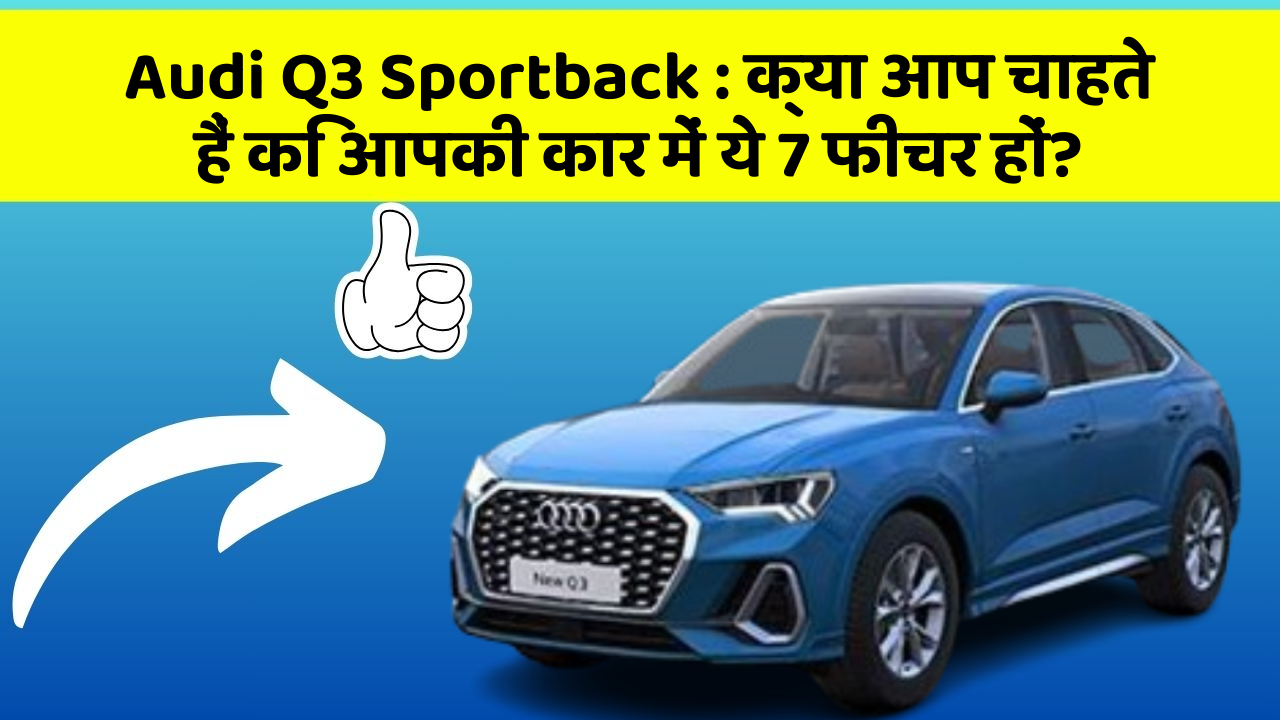 Audi Q3 Sportback: क्या आप चाहते हैं कि आपकी कार में ये 7 फीचर हों?